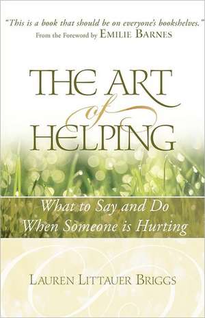 The Art of Helping: What to Say and Do When Someone Is Hurting de Lauren Littauer Briggs