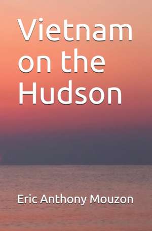 Vietnam on the Hudson de Eric Anthony Mouzon