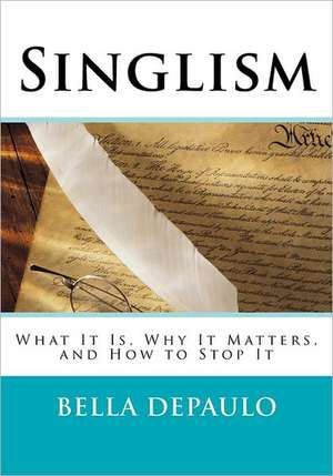 Singlism: What It Is, Why It Matters, and How to Stop It de Bella Depaulo Phd