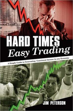 Hard Times Easy Trading: A Simple Guide to Generating Consistent Income in Any Economy. de Jim Peterson