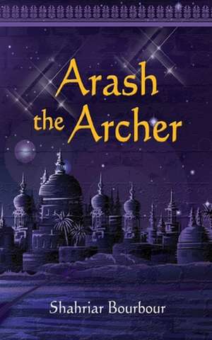 Arash the Archer: A Story from Ancient Persia de Shahriar Bourbour