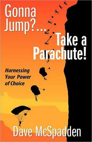 Gonna Jump?...Take a Parachute!: Harnessing Your Power of Choice de MR Dave McSpadden