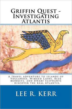 Griffin Quest - Investigating Atlantis: A Travel Adventure to Islands of Volcanoes, Winged Lions, Blue Monkeys, and Dwarf Elephants - Discover the Rea de Lee R. Kerr