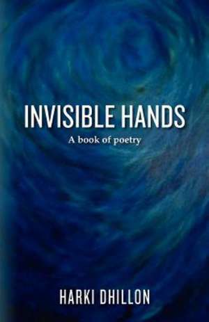 Invisible Hands: A Book of Poetry de Harki Dhillon