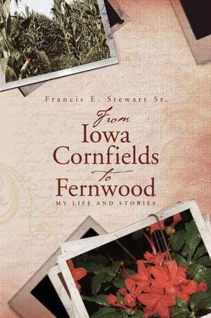 From Iowa Cornfields to Fernwood: My Life and Stories de Francis E. Stewart Sr