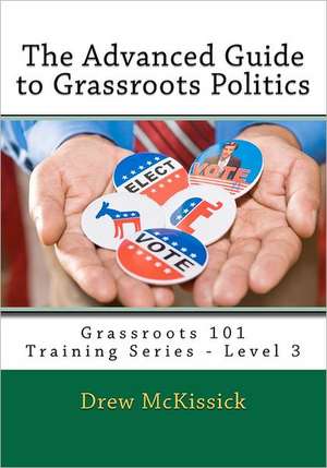 The Advanced Guide to Grassroots Politics: Grassroots 101 Training Series - Level 3 de Drew McKissick