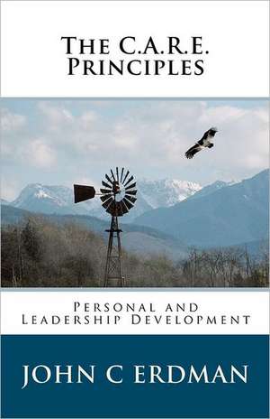 The C.A.R.E. Principles: Personal and Leadership Development de John C. Erdman