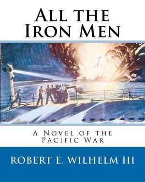 All the Iron Men: Welcome to Heaven Boys, We've Already Served Our Time in Hell... de Robert E. III Wilhelm