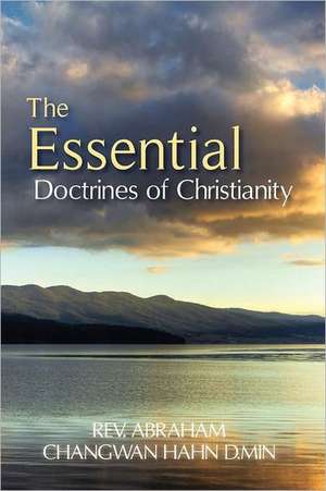 The Essential Doctrines of Christianity: The Sacred Contract of Fatherhood de Rev Abraham Changwan Hahn D. Min