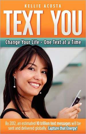 Text You: Change Your Life - One Text at a Time de Kellie Acosta