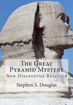 The Great Pyramid Mystery: New Discoveries Revealed de Stephen S. Douglas