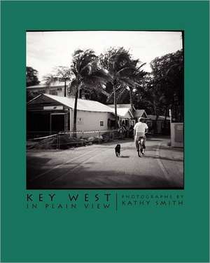 Key West in Plain View: Photographs by Kathy Smith de Kathy Smith