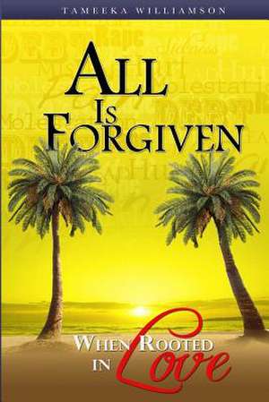 All Is Forgiven, When Rooted in Love de Mrs Tameeka Williamson