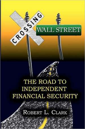 Crossing Wall Street - The Road to Independent Financial Security: A New Translation and Commentary de Robert L. Clark