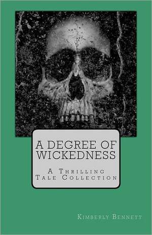 A Degree of Wickedness: A Thrilling Tale Collection de Kimberly Bennett