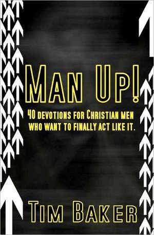 Man Up!: 40 Devotions for Christian Men Who Want to Finally ACT Like It. de Tim Baker