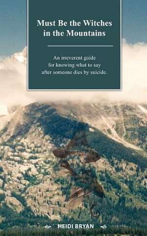 Must Be the Witches in the Mountains: The Single Father's Guide to Defending Your Fatherhood in a Broken Family Law System de Heidi Bryan