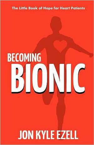 Becoming Bionic: The Little Book of Hope for Heart Patients de Jon Kyle Ezell