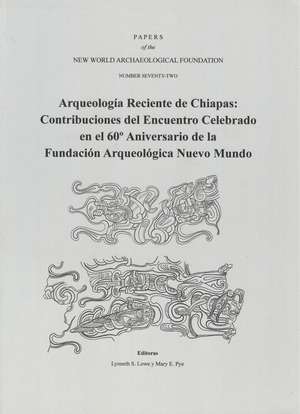 Arqueología Reciente de Chiapas: Contribuciones del Encuentro Celebrado en el 60º Aniversario de la Fundación Arqueológica Nuevo Mundo, Number 72 de Lynneth S. Lowe