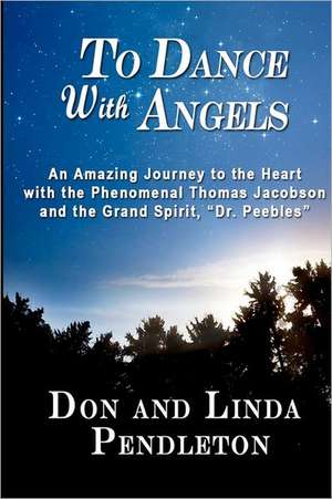 To Dance with Angels: An Amazing Journey to the Heart with the Phenomenal Thomas Jacobson and the Grand Spirit, 'Dr. Peebles' de Linda Pendleton