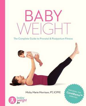 Baby Weight: The Complete Guide to Prenatal and Postpartum Fitness de Micky Marie Morrison