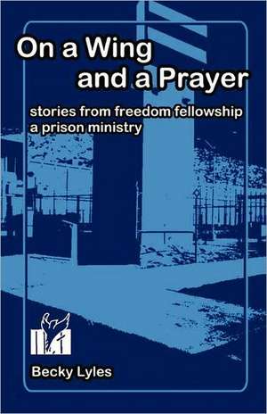 On a Wing and a Prayer: Stories from Freedom Fellowship, a Prison Ministry de Becky Lyles