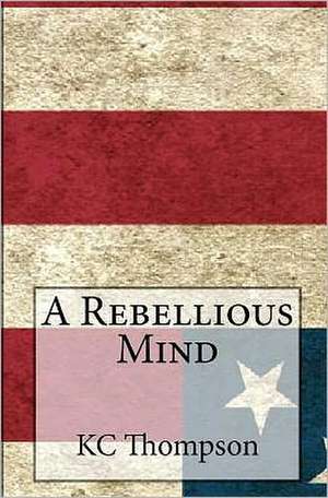 A Rebellious Mind: The Way to a Man's Heart Is Not Only Through His Stomach But Also Through His Soul de Kc Thompson