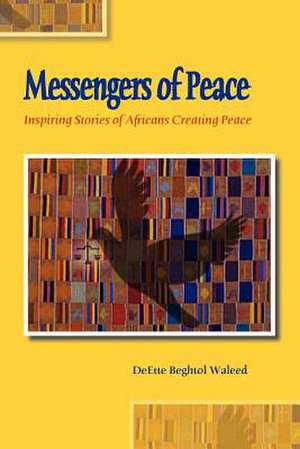 Messengers of Peace: Inspiring Stories of Africans Creating Peace de Deette Beghtol Waleed