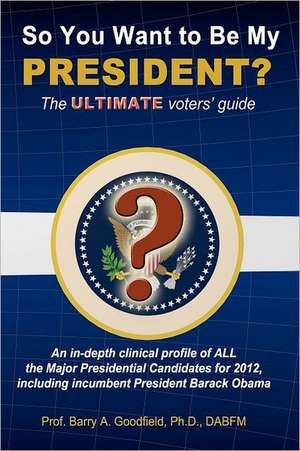 So You Want to Be My President?: The Ultimate Voters' Guide de Barry A. Goodfield