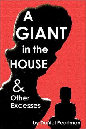 A Giant in the House & Other Excesses: All in de Daniel Pearlman