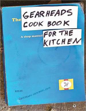 The Gearheads Cookbook: A Shop Manual for the Kitchen de Steve Ward