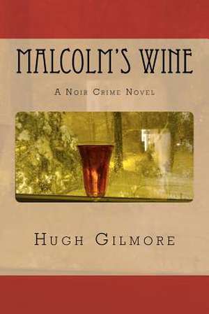 Malcolm's Wine: A Noir Crime Novel, of Vintage Wines, Rare Books, and Sneaky People de Hugh Gilmore