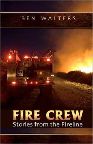 Fire Crew: Stories from the Fireline de Ben Walters