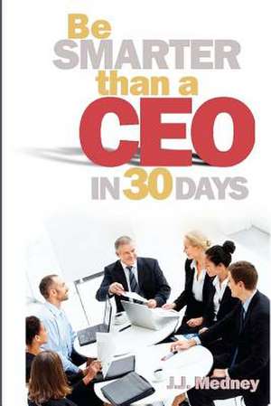 Be Smarter Than a CEO in 30 Days: The First Year de J. J. Medney