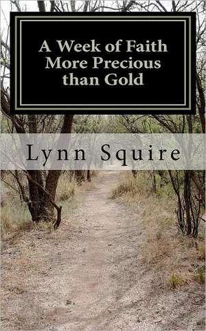 A Week of Faith More Precious Than Gold: Seven Short Stories and Devotionals de Mrs Lynn Joan Squire