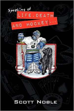 Speaking of Life, Death and Hockey . . .: Your Guide to Producing Income and Building Wealth with Rental Real Estate de Scott Noble