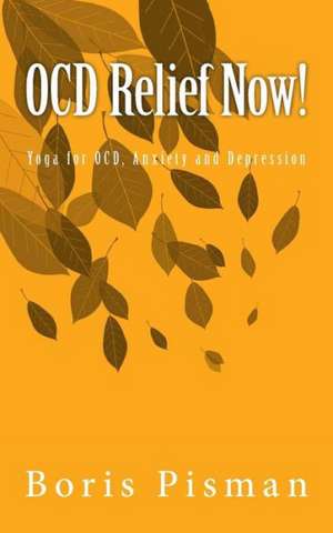 Ocd Relief Now!: Use Yoga and Awareness to Deal with Obsessions and Compulsions as You Are Actually Experiencing Them de MR Boris Pisman