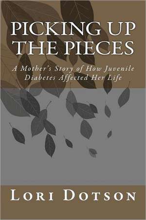 Picking Up the Pieces: A Mother's Story of How Juvenile Diabetes Affected Her Life de Lori Dotson