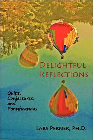 Delightful Reflections: Quips, Conjectures, and Pontifications de Lars Perner Ph. D.