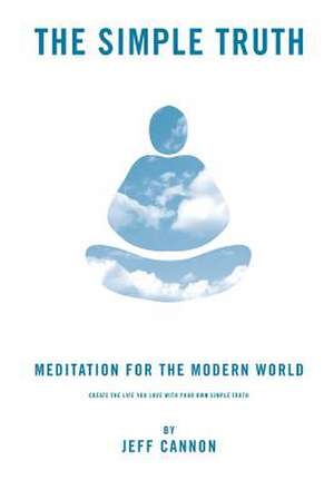 The Simple Truth: Meditation and Mindfulness for the Modern World. de Jeff Cannon