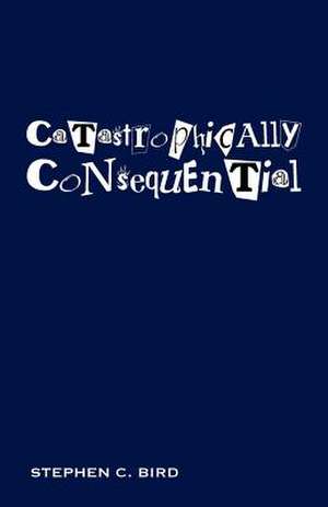 Catastrophically Consequential de Stephen C. Bird