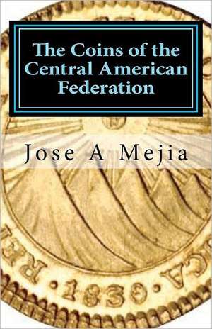 The Coins of the Central American Federation: Discover 6 Secrets to Creating a Business with No Money! de Jose A. Mejia