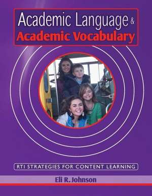 Academic Language & Academic Vocabulary: A K-12 Guide to Content Learning and Rti de Eli R. Johnson