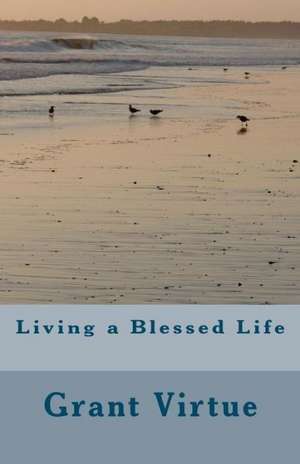 Living a Blessed Life: A Collection of Short Stories de Grant Virtue