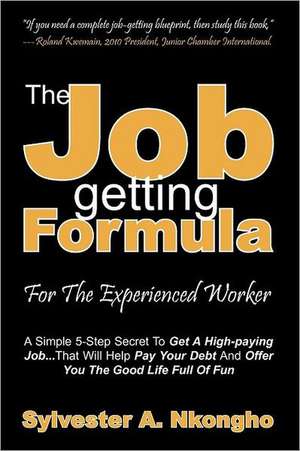 The Job-Getting Formula - For the Experienced Worker: A Simple 5-Step Secret to Get a High-Paying Job... That Will Help Pay Your Debt and Offer You th de Sylvester A. Nkongho