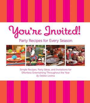 You're Invited!: Simple Recipes, Party Ideas, and Invitations for Effortless Entertaining Throughout th de Debbie Lestina