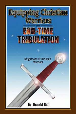 Equipping Christian Warriors for End-Time Tribulation de Donald Bell