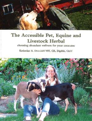 Accessible Pet, Equine & Livestock Herbal: Choosing Abundant Wellness for Your Creatures de Katherine A Drovdahl