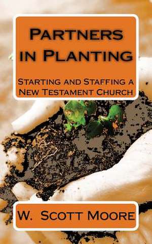 Partners in Planting: Starting and Staffing a New Testament Church de W. Scott Moore