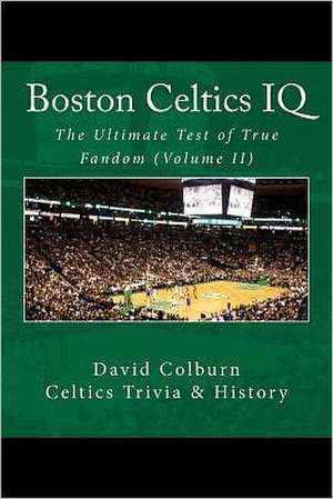 Boston Celtics IQ: The Ultimate Test of True Fandom de David Colburn